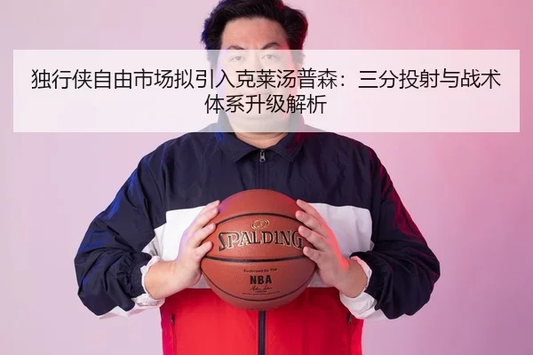 独行侠自由市场拟引入克莱汤普森：三分投射与战术体系升级解析