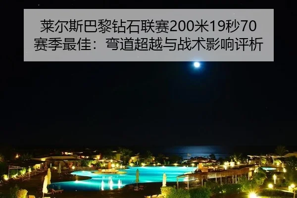 莱尔斯巴黎钻石联赛200米19秒70赛季最佳：弯道超越与战术影响评析