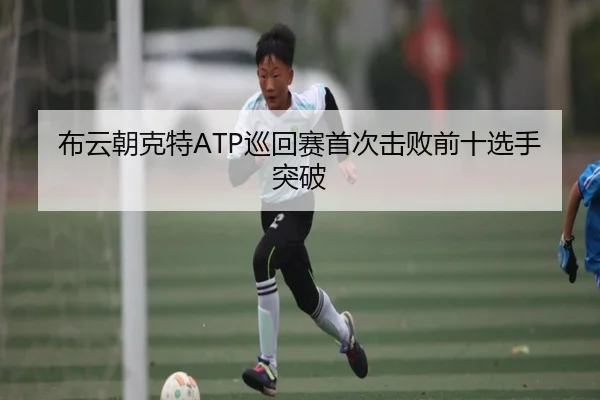 布云朝克特ATP巡回赛首次击败前十选手突破