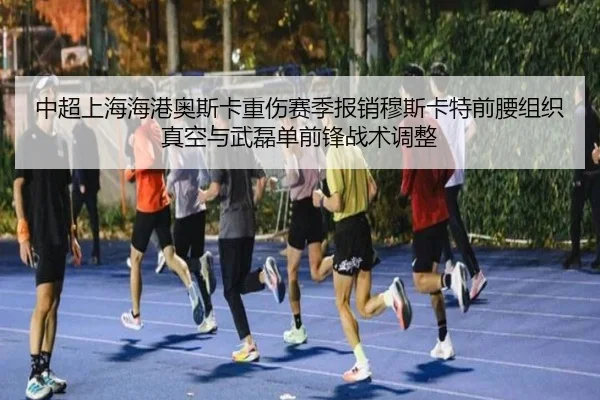 中超上海海港奥斯卡重伤赛季报销穆斯卡特前腰组织真空与武磊单前锋战术调整