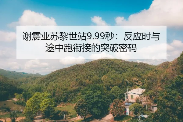 谢震业苏黎世站9.99秒：反应时与途中跑衔接的突破密码